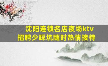 沈阳连锁名店夜场ktv招聘少踩坑随时热情接待