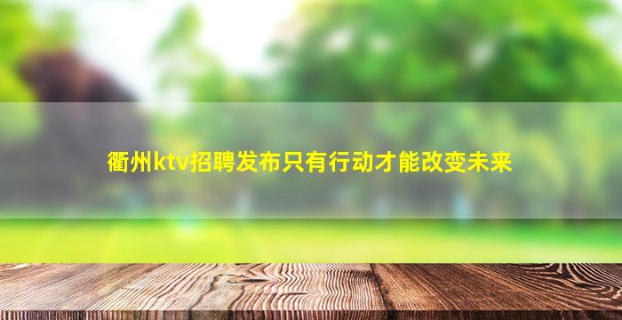 衢州ktv招聘发布只有行动才能改变未来